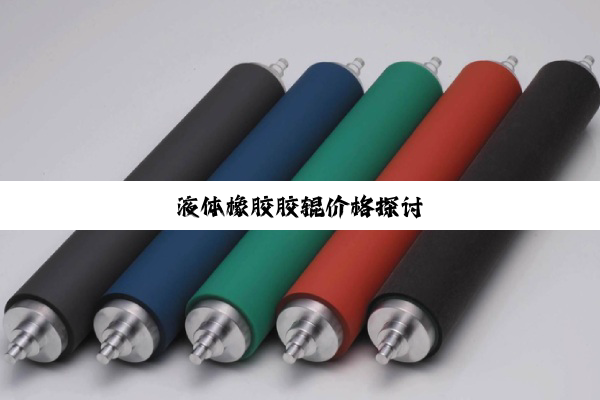 液体橡胶胶辊价格探讨