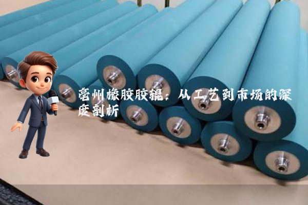 亳州橡胶胶辊：从工艺到市场的深度剖析