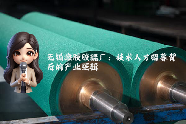 无锡橡胶胶辊厂:技术人才招募背后的产业逻辑