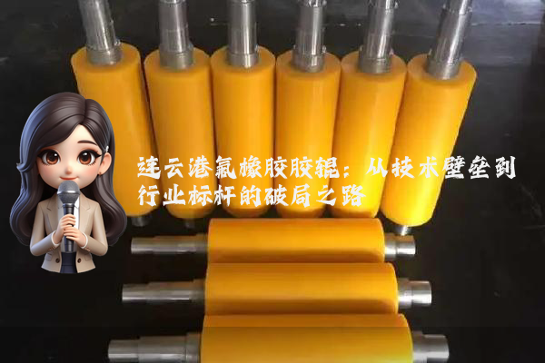 连云港氟橡胶胶辊：从技术壁垒到行业标杆的破局之路